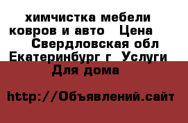 химчистка мебели, ковров и авто › Цена ­ 100 - Свердловская обл., Екатеринбург г. Услуги » Для дома   